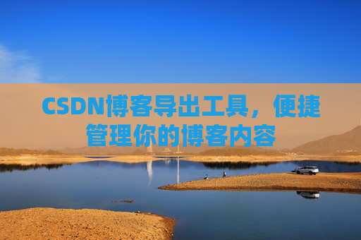 CSDN博客导出工具，便捷管理你的博客内容